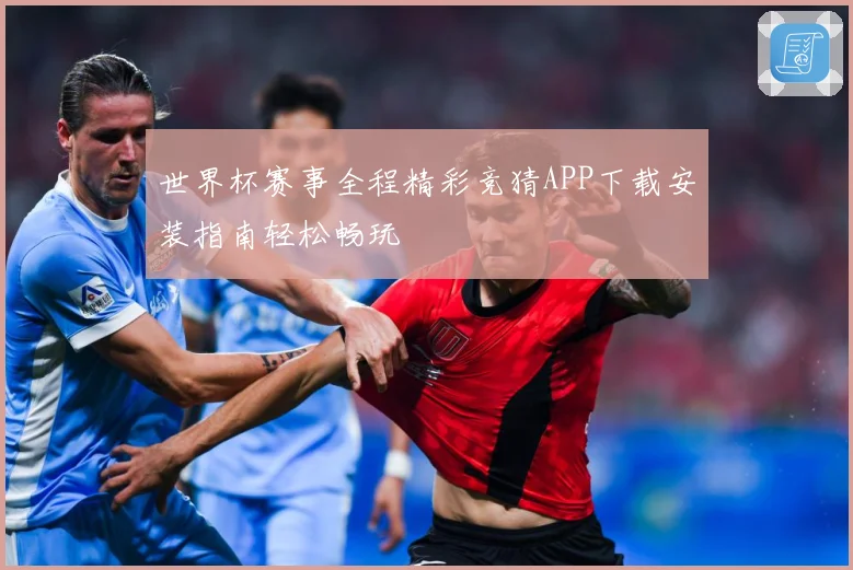 世界杯赛事全程精彩竞猜APP下载安装指南轻松畅玩