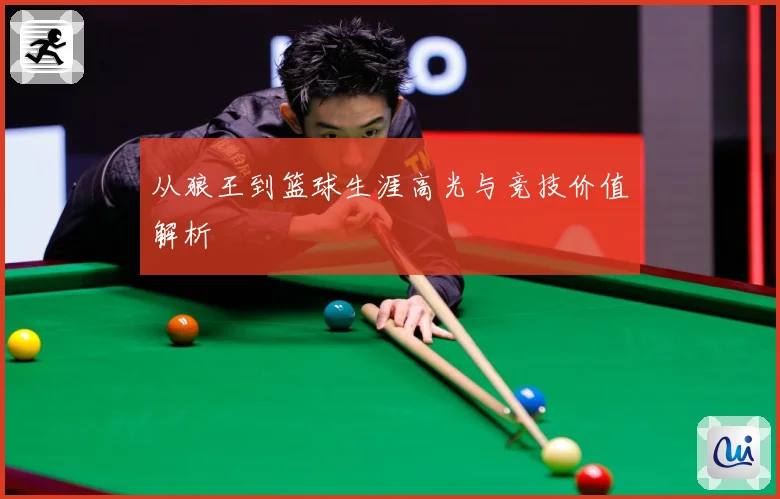 从狼王到篮球生涯高光与竞技价值解析