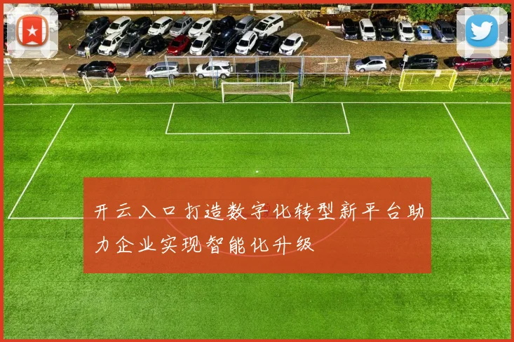 开云入口打造数字化转型新平台助力企业实现智能化升级