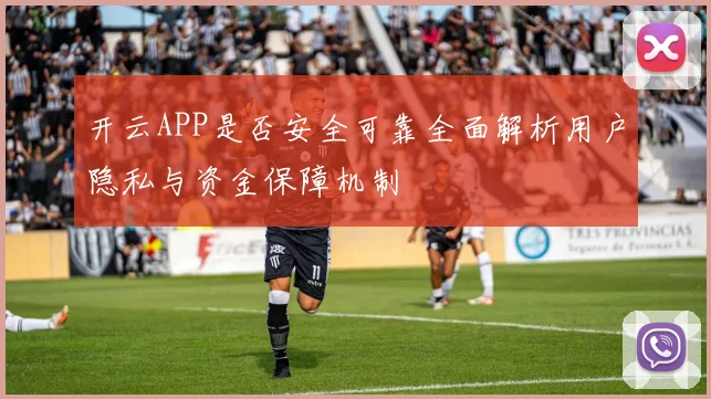 开云APP是否安全可靠全面解析用户隐私与资金保障机制