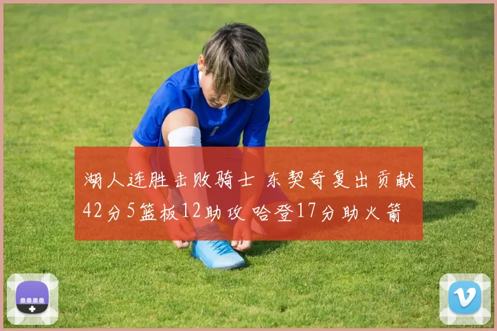 湖人连胜击败骑士 东契奇复出贡献42分5篮板12助攻 哈登17分助火箭力克快船