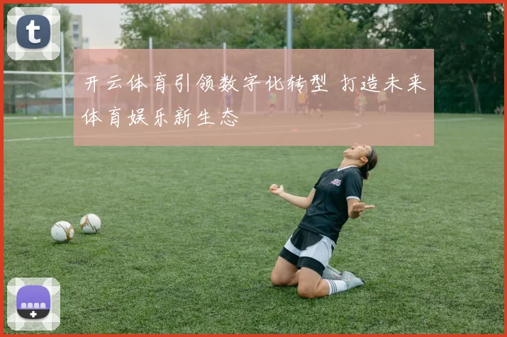 开云体育引领数字化转型 打造未来体育娱乐新生态