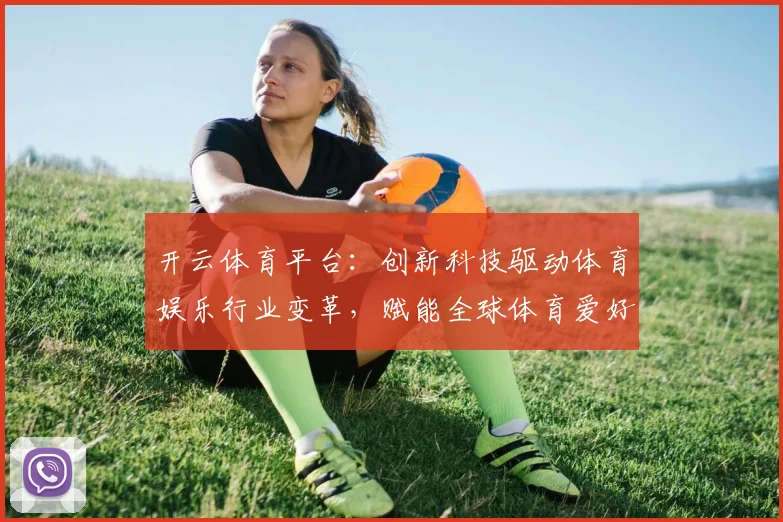 开云体育平台：创新科技驱动体育娱乐行业变革，赋能全球体育爱好者