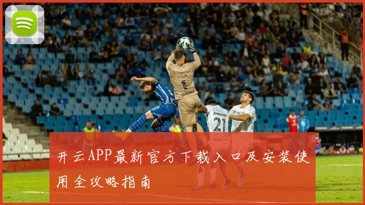 开云APP最新官方下载入口及安装使用全攻略指南