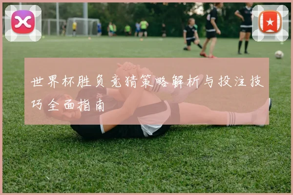 世界杯胜负竞猜策略解析与投注技巧全面指南