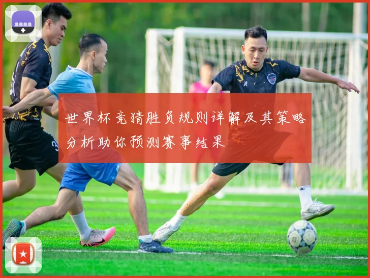 世界杯竞猜胜负规则详解及其策略分析助你预测赛事结果