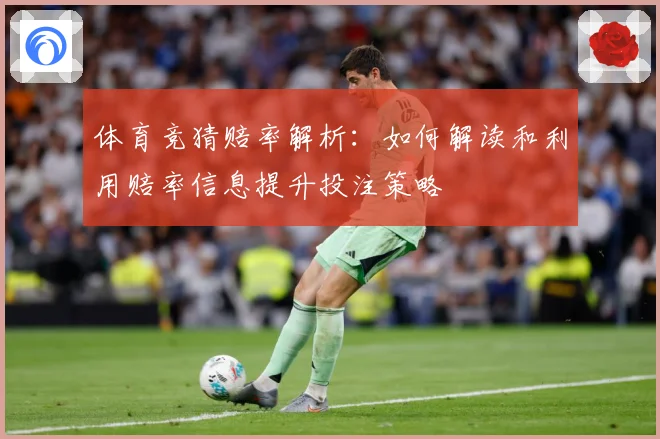 体育竞猜赔率解析：如何解读和利用赔率信息提升投注策略