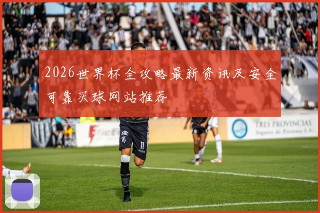2026世界杯全攻略最新资讯及安全可靠买球网站推荐