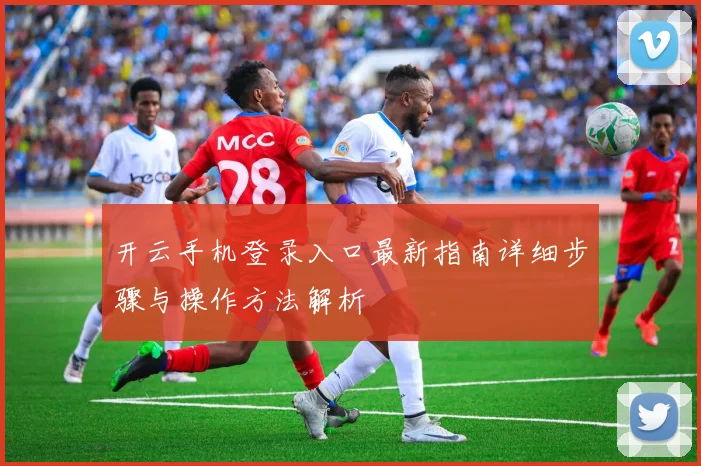 开云手机登录入口最新指南详细步骤与操作方法解析