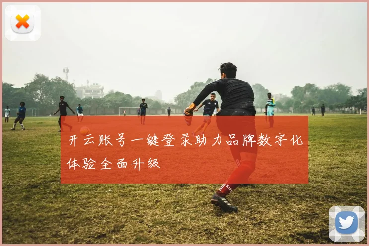 开云账号一键登录助力品牌数字化体验全面升级