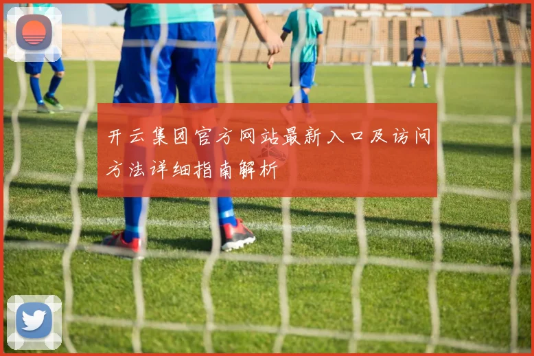 开云集团官方网站最新入口及访问方法详细指南解析