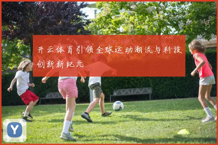 开云体育引领全球运动潮流与科技创新新纪元