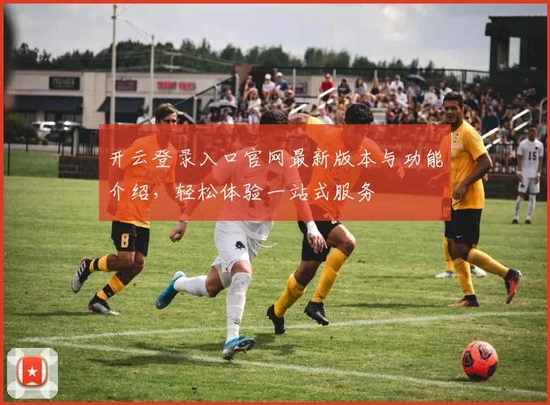 开云登录入口官网最新版本与功能介绍，轻松体验一站式服务