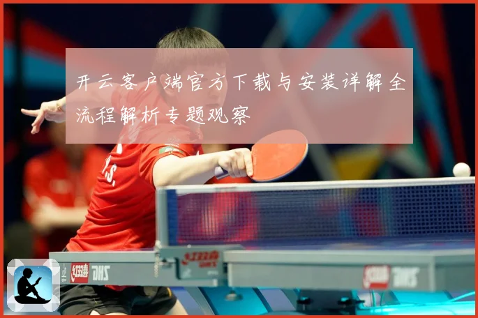 开云客户端官方下载与安装详解全流程解析专题观察