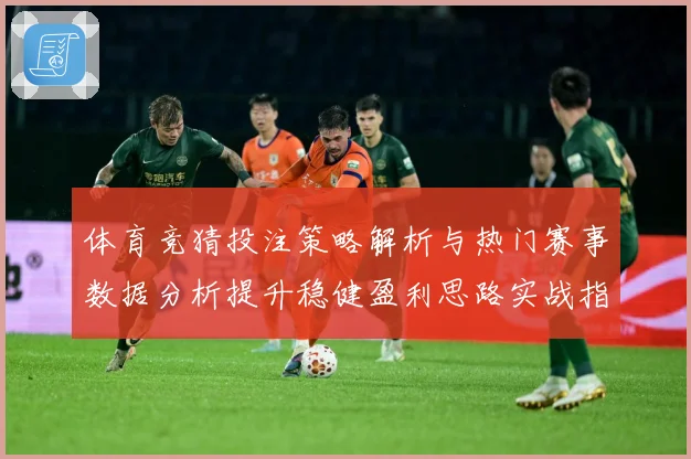 体育竞猜投注策略解析与热门赛事数据分析提升稳健盈利思路实战指南