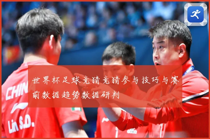 世界杯足球竞猜竞猜参与技巧与赛前数据趋势数据研判