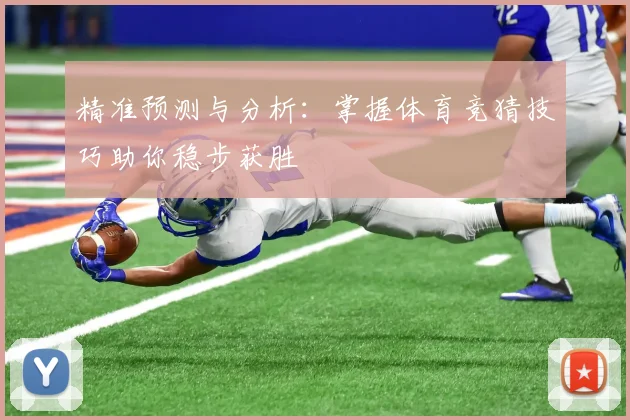 精准预测与分析：掌握体育竞猜技巧助你稳步获胜