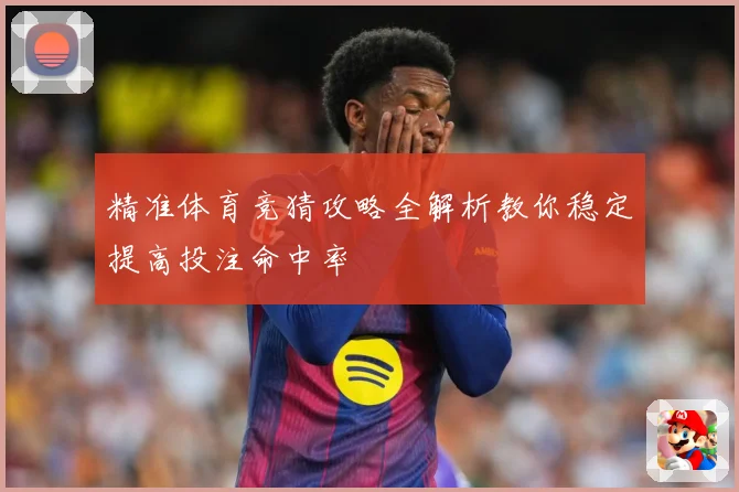 精准体育竞猜攻略全解析教你稳定提高投注命中率