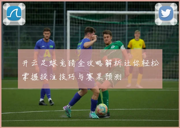 开云足球竞猜全攻略解析让你轻松掌握投注技巧与赛果预测