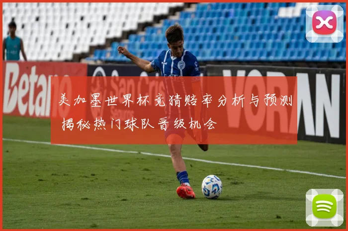 美加墨世界杯竞猜赔率分析与预测 揭秘热门球队晋级机会