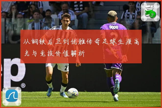 从钢铁后卫到优雅传奇足球生涯高光与竞技价值解析