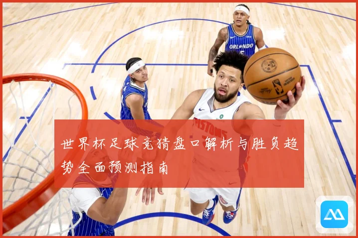 世界杯足球竞猜盘口解析与胜负趋势全面预测指南