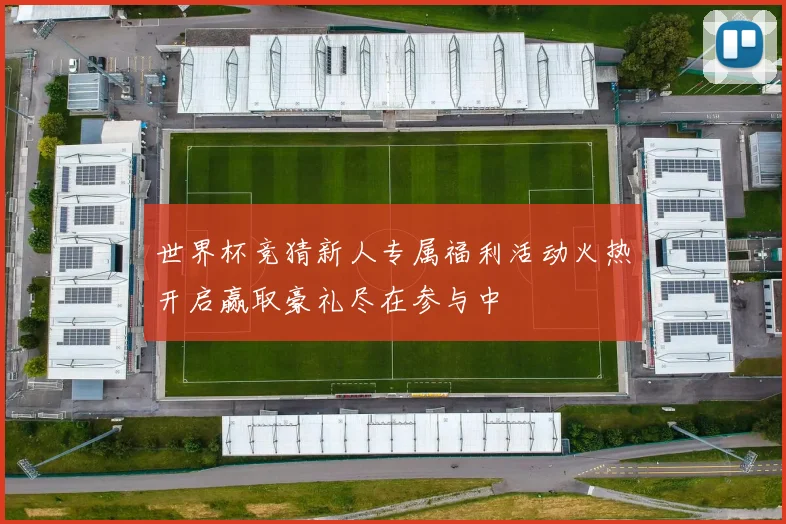 世界杯竞猜新人专属福利活动火热开启赢取豪礼尽在参与中