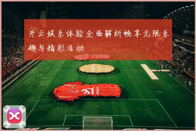 开云娱乐体验全面解析畅享无限乐趣与精彩活动