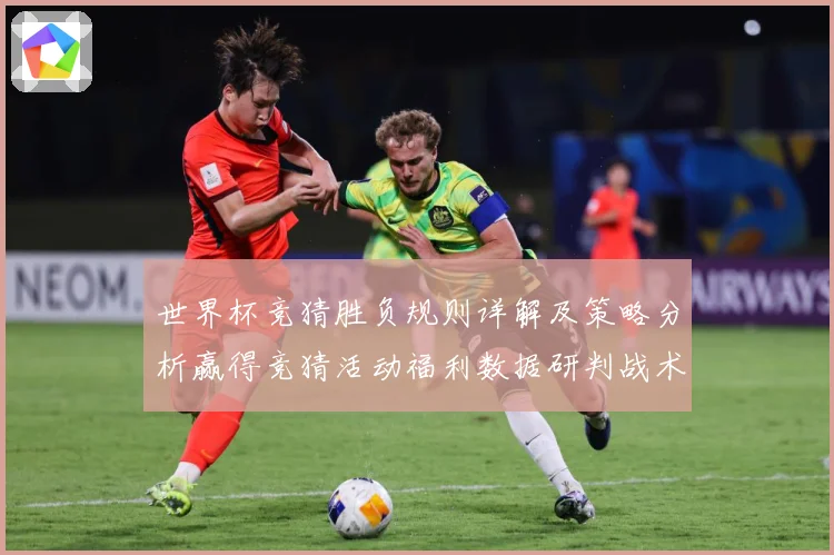世界杯竞猜胜负规则详解及策略分析赢得竞猜活动福利数据研判战术观察