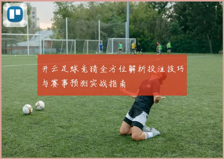 开云足球竞猜全方位解析投注技巧与赛事预测实战指南