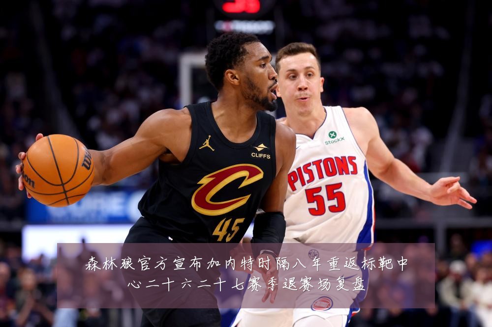 森林狼官方宣布加内特时隔八年重返标靶中心二十六二十七赛季退赛场复盘