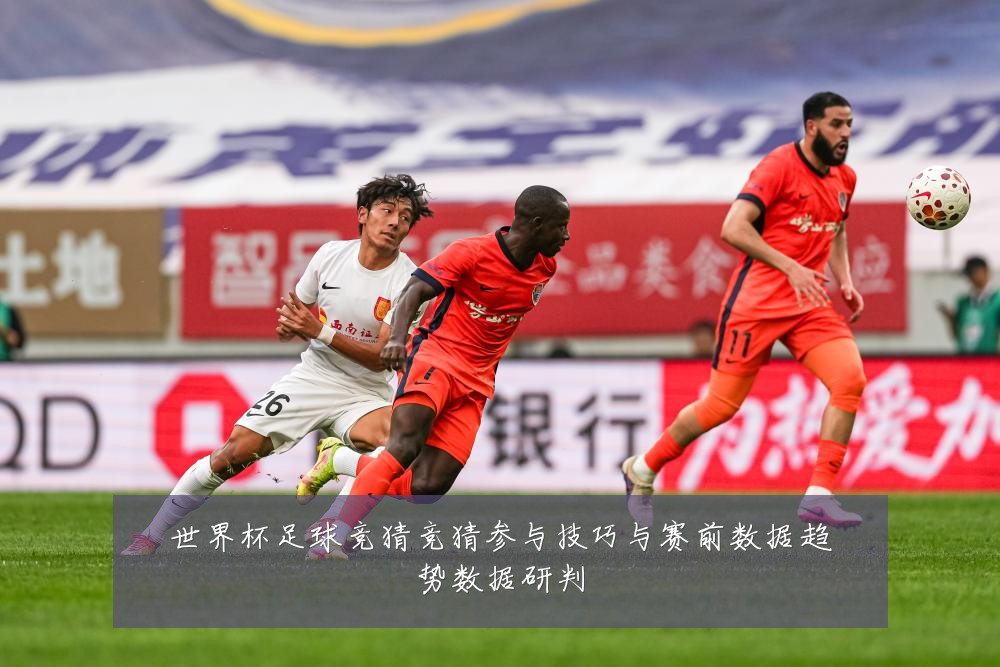 世界杯足球竞猜竞猜参与技巧与赛前数据趋势数据研判