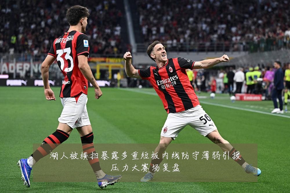 湖人被横扫暴露多重短板内线防守薄弱引援压力大赛场复盘