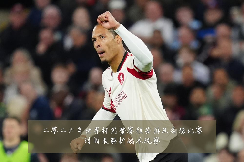 二零二六年世界杯完整赛程安排及各场比赛时间表解析战术观察