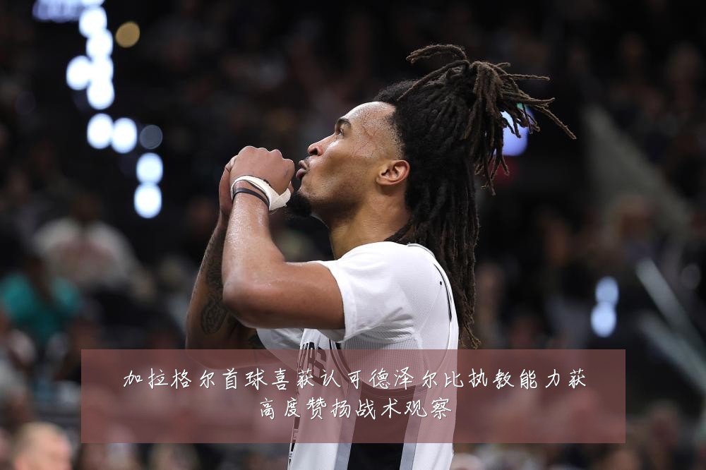 加拉格尔首球喜获认可德泽尔比执教能力获高度赞扬战术观察